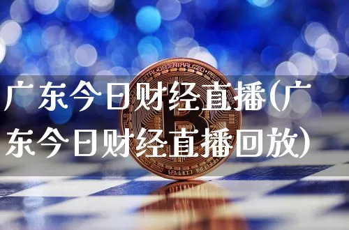 广东今日财经直播(广东今日财经直播回放)_https://www.lclxwz.com_大商所_第1张