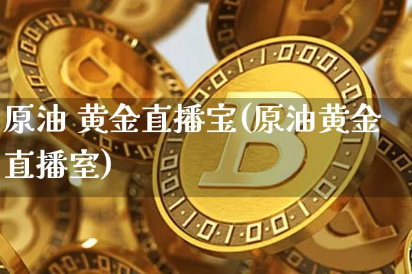 原油 黄金直播宝(原油黄金直播室)_https://www.lclxwz.com_上期能源_第1张