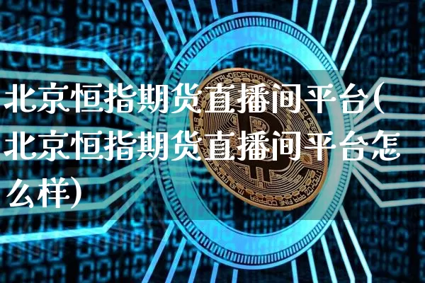 北京恒指期货直播间平台(北京恒指期货直播间平台怎么样)_https://www.lclxwz.com_大商所_第1张