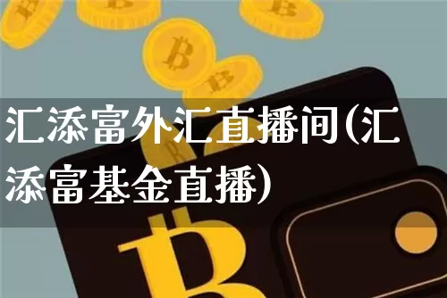 汇添富外汇直播间(汇添富基金直播)_https://www.lclxwz.com_上期能源_第1张