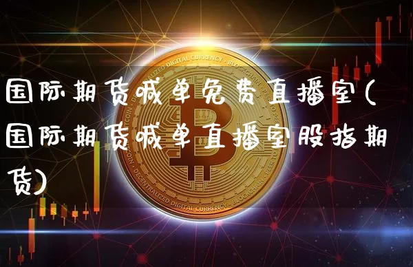 国际期货喊单免费直播室(国际期货喊单直播室股指期货)_https://www.lclxwz.com_大商所_第1张