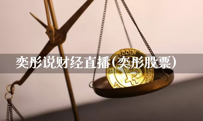 奕彤说财经直播(奕彤股票)_https://www.lclxwz.com_大商所_第1张