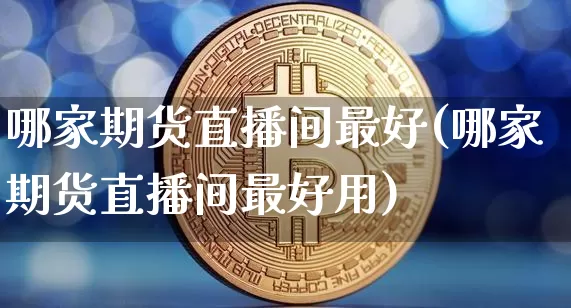 哪家期货直播间最好(哪家期货直播间最好用)_https://www.lclxwz.com_上期能源_第1张