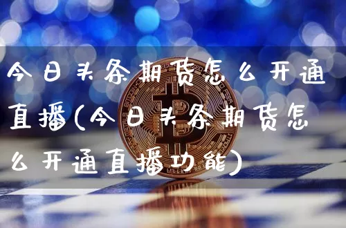 今日头条期货怎么开通直播(今日头条期货怎么开通直播功能)_https://www.lclxwz.com_上期所_第1张