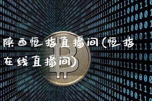 陕西恒指直播间(恒指在线直播间)_https://www.lclxwz.com_上期能源_第1张
