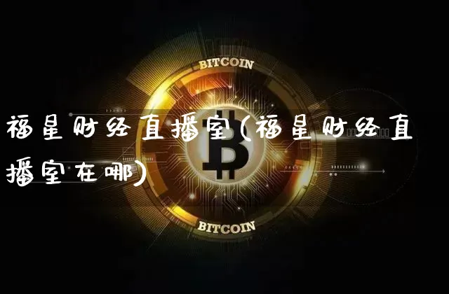 福星财经直播室(福星财经直播室在哪)_https://www.lclxwz.com_上期能源_第1张