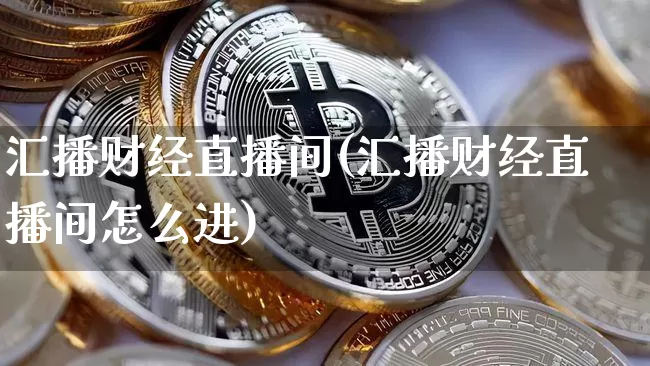 汇播财经直播间(汇播财经直播间怎么进)_https://www.lclxwz.com_大商所_第1张