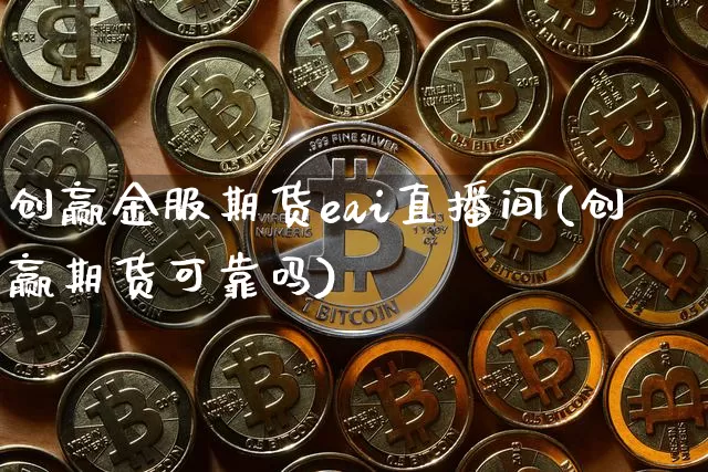 创赢金服期货eai直播间(创赢期货可靠吗)_https://www.lclxwz.com_大商所_第1张