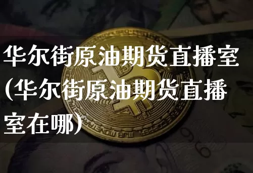 华尔街原油期货直播室(华尔街原油期货直播室在哪)_https://www.lclxwz.com_中金所_第1张