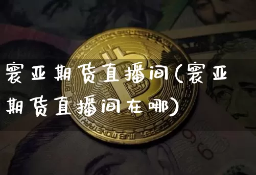 寰亚期货直播间(寰亚期货直播间在哪)_https://www.lclxwz.com_广期所_第1张