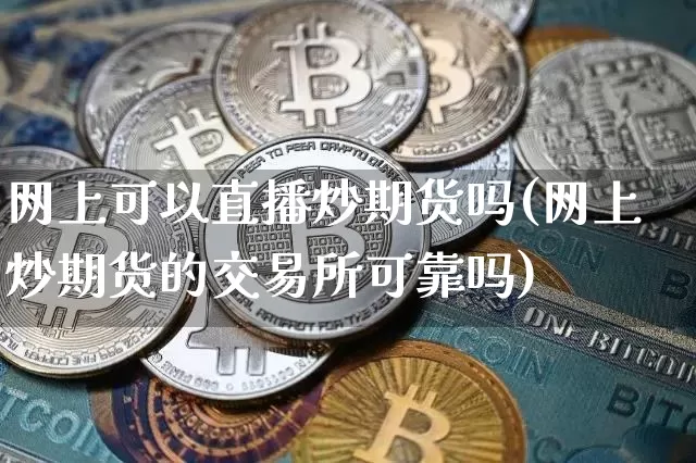 网上可以直播炒期货吗(网上炒期货的交易所可靠吗)_https://www.lclxwz.com_中金所_第1张