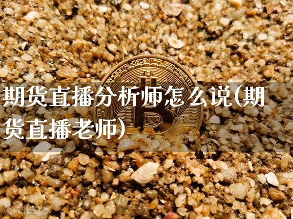 期货直播分析师怎么说(期货直播老师)_https://www.lclxwz.com_广期所_第1张