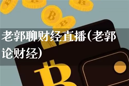老郭聊财经直播(老郭论财经)_https://www.lclxwz.com_大商所_第1张