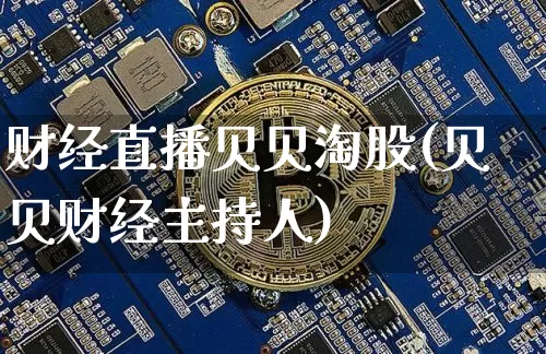 财经直播贝贝淘股(贝贝财经主持人)_https://www.lclxwz.com_上期能源_第1张
