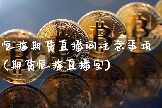 恒指期货直播间注意事项(期货恒指直播室)_https://www.lclxwz.com_郑商所_第1张