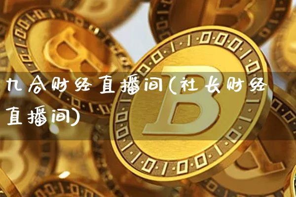 九合财经直播间(社长财经直播间)_https://www.lclxwz.com_上期能源_第1张