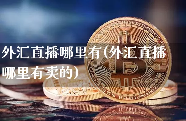 外汇直播哪里有(外汇直播哪里有卖的)_https://www.lclxwz.com_郑商所_第1张