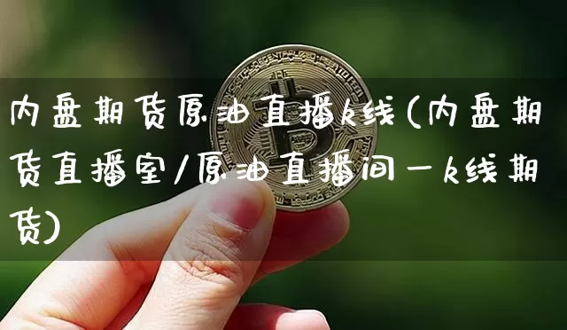 内盘期货原油直播k线(内盘期货直播室/原油直播间一k线期货)_https://www.lclxwz.com_上期能源_第1张