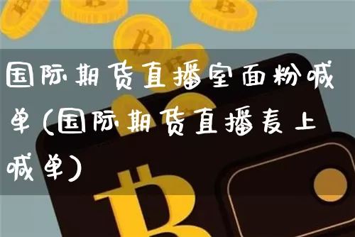 国际期货直播室面粉喊单(国际期货直播麦上喊单)_https://www.lclxwz.com_郑商所_第1张