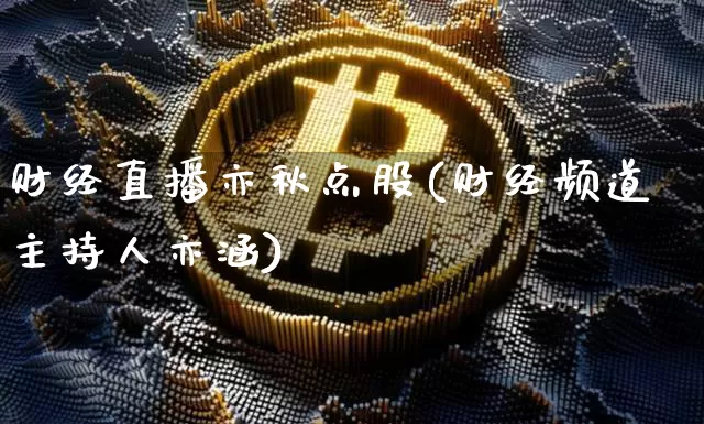 财经直播亦秋点股(财经频道主持人亦涵)_https://www.lclxwz.com_大商所_第1张