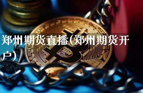 郑州期货直播(郑州期货开户)_https://www.lclxwz.com_广期所_第1张