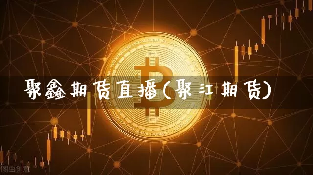 聚鑫期货直播(聚江期货)_https://www.lclxwz.com_大商所_第1张