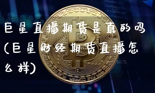 巨星直播期货是真的吗(巨星财经期货直播怎么样)_https://www.lclxwz.com_郑商所_第1张