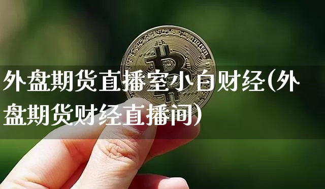 外盘期货直播室小白财经(外盘期货财经直播间)_https://www.lclxwz.com_中金所_第1张