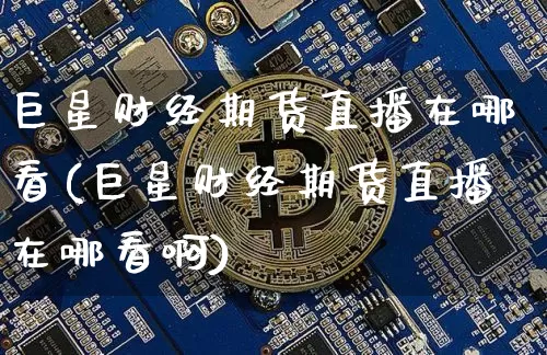 巨星财经期货直播在哪看(巨星财经期货直播在哪看啊)_https://www.lclxwz.com_郑商所_第1张