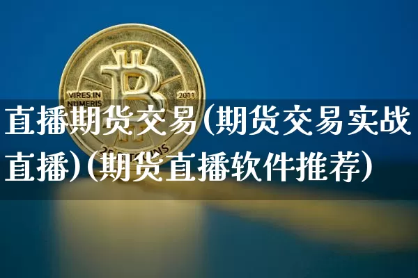 直播期货交易(期货交易实战直播)(期货直播软件推荐)_https://www.lclxwz.com_广期所_第1张