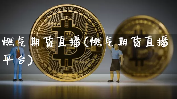 燃气期货直播(燃气期货直播平台)_https://www.lclxwz.com_中金所_第1张