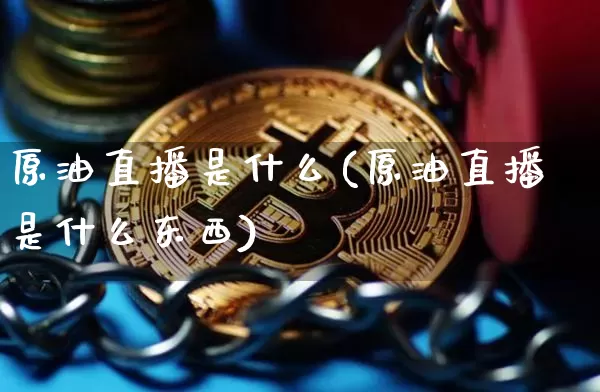 原油直播是什么(原油直播是什么东西)_https://www.lclxwz.com_上期能源_第1张