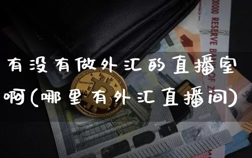 有没有做外汇的直播室啊(哪里有外汇直播间)_https://www.lclxwz.com_大商所_第1张
