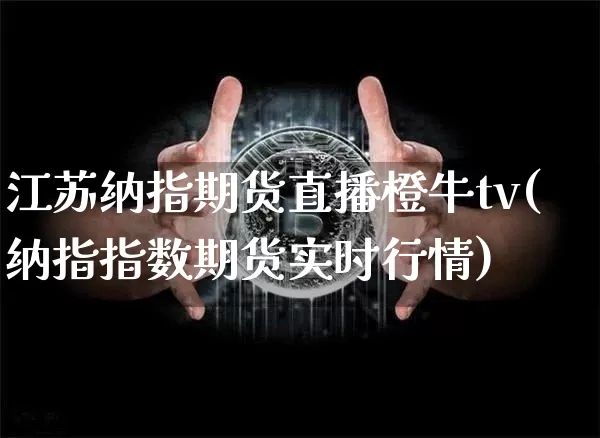 江苏纳指期货直播橙牛tv(纳指指数期货实时行情)_https://www.lclxwz.com_郑商所_第1张