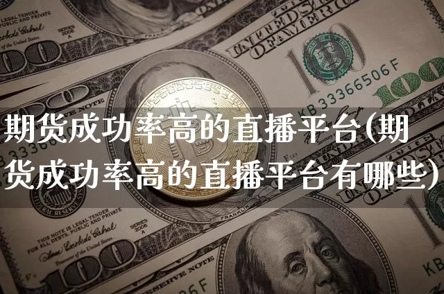 期货成功率高的直播平台(期货成功率高的直播平台有哪些)_https://www.lclxwz.com_上期能源_第1张