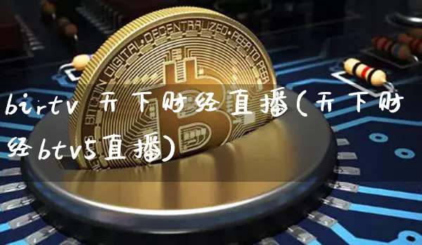 birtv 天下财经直播(天下财经btv5直播)_https://www.lclxwz.com_上期能源_第1张