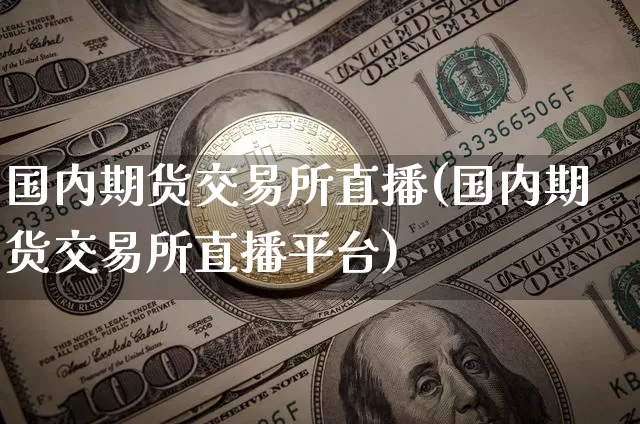 国内期货交易所直播(国内期货交易所直播平台)_https://www.lclxwz.com_郑商所_第1张