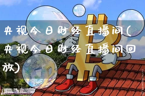 央视今日财经直播间(央视今日财经直播间回放)_https://www.lclxwz.com_广期所_第1张