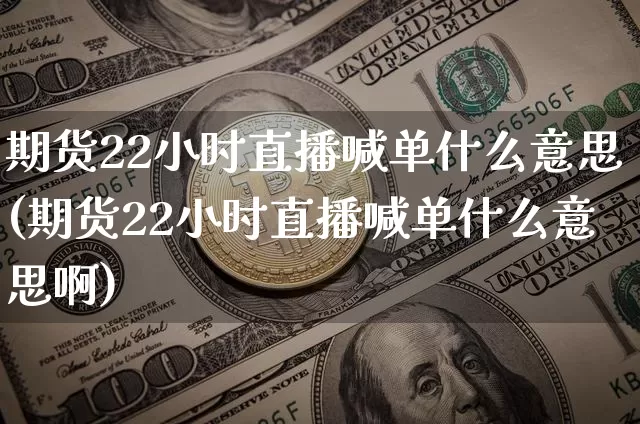 期货22小时直播喊单什么意思(期货22小时直播喊单什么意思啊)_https://www.lclxwz.com_上期能源_第1张