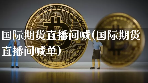 国际期货直播间喊(国际期货直播间喊单)_https://www.lclxwz.com_中金所_第1张