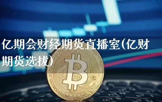 亿期会财经期货直播室(亿财期货选拔)_https://www.lclxwz.com_郑商所_第1张