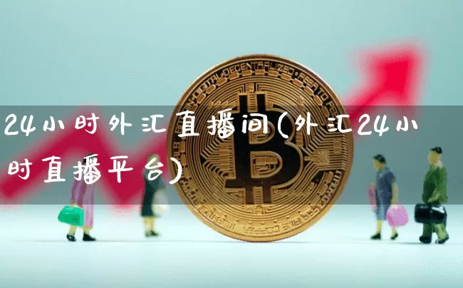 24小时外汇直播间(外汇24小时直播平台)_https://www.lclxwz.com_郑商所_第1张