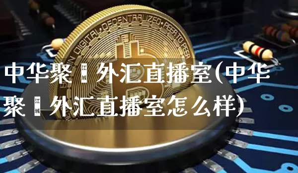 中华聚鑫外汇直播室(中华聚鑫外汇直播室怎么样)_https://www.lclxwz.com_大商所_第1张