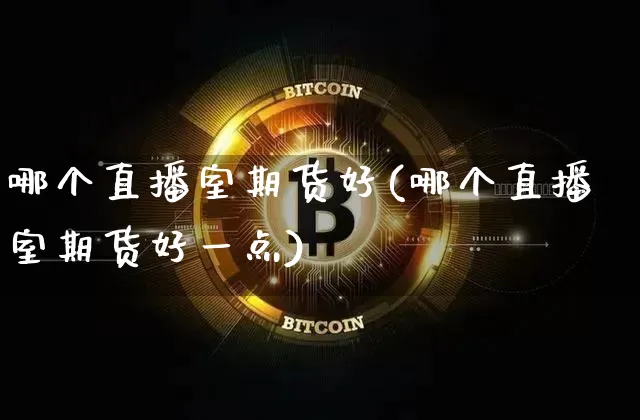 哪个直播室期货好(哪个直播室期货好一点)_https://www.lclxwz.com_广期所_第1张