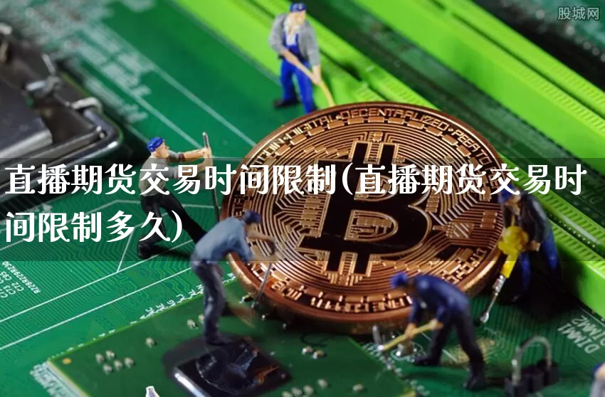 直播期货交易时间限制(直播期货交易时间限制多久)_https://www.lclxwz.com_郑商所_第1张