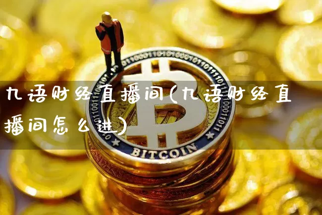 九语财经直播间(九语财经直播间怎么进)_https://www.lclxwz.com_上期能源_第1张