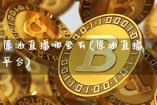 原油直播哪里有(原油直播平台)_https://www.lclxwz.com_郑商所_第1张