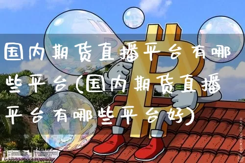 国内期货直播平台有哪些平台(国内期货直播平台有哪些平台好)_https://www.lclxwz.com_中金所_第1张