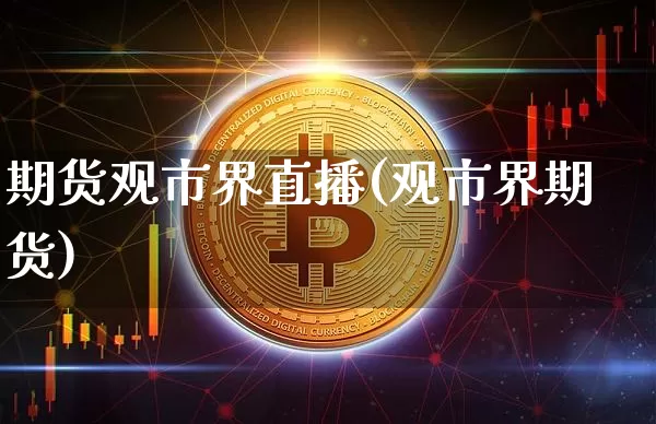 期货观市界直播(观市界期货)_https://www.lclxwz.com_郑商所_第1张