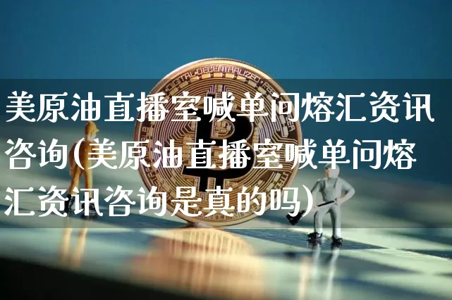 美原油直播室喊单问熔汇资讯咨询(美原油直播室喊单问熔汇资讯咨询是真的吗)_https://www.lclxwz.com_郑商所_第1张